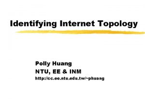 Identifying Internet Topology Polly Huang NTU EE INM