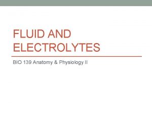 FLUID AND ELECTROLYTES BIO 139 Anatomy Physiology II