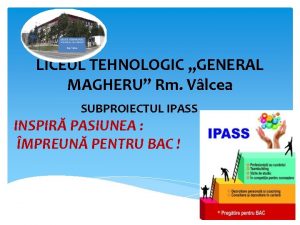 LICEUL TEHNOLOGIC GENERAL MAGHERU Rm Vlcea SUBPROIECTUL IPASS