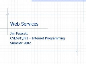 Web Services Jim Fawcett CSE 691891 Internet Programming