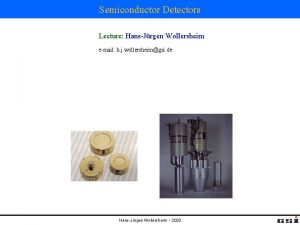 Semiconductor Detectors Lecture HansJrgen Wollersheim email h j Semiconductor Detectors Lecture HansJrgen Wollersheim email h j