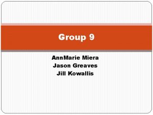 Group 9 Ann Marie Miera Jason Greaves Jill