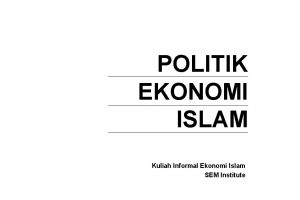 POLITIK EKONOMI ISLAM Kuliah Informal Ekonomi Islam SEM