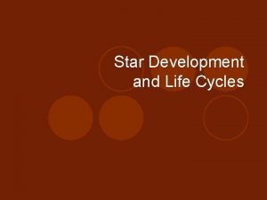 Star Development and Life Cycles Life Cycle of