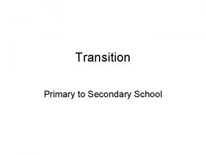 Transition Primary to Secondary School Transition The transition