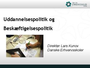 Uddannelsespolitik og Beskftigelsespolitik Direktr Lars Kunov Danske Erhvervsskoler