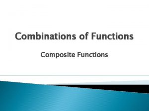 Combinations of Functions Composite Functions Objectives Add subtract