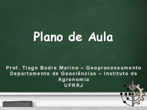 Plano de Aula Prof Tiago Badre Marino Geoprocessamento