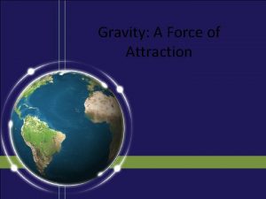 Gravity A Force of Attraction Objectives Describe gravity