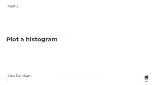 Maths Plot a histogram Miss Parnham 1 Plot