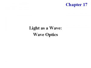 Chapter 17 Light as a Wave Wave Optics Chapter 17 Light as a Wave Wave Optics