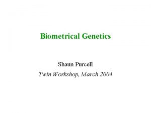 Biometrical Genetics Shaun Purcell Twin Workshop March 2004