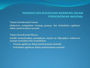 PERANAN DAN KEDUDUKAN AGRIBISNIS DALAM PEREKONOMIAN NASIONAL Tujuan