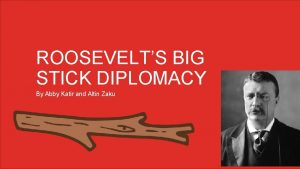 ROOSEVELTS BIG STICK DIPLOMACY By Abby Katir and