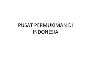 PUSAT PERMUKIMAN DI INDONESIA Urban hearth areas Generally