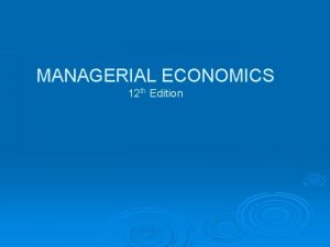 MANAGERIAL ECONOMICS 12 th Edition Nature and Scope