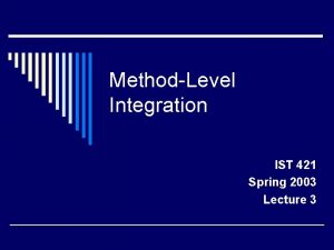 MethodLevel Integration IST 421 Spring 2003 Lecture 3