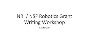 NRI NSF Robotics Grant Writing Workshop Kris Hauser