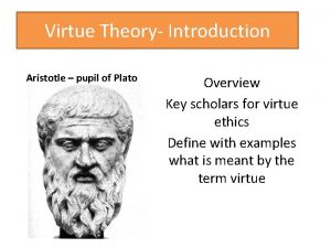 Virtue Theory Introduction Aristotle pupil of Plato Overview