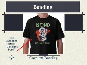 Bonding The unspoken hero Covalent Bond Covalent Bonding