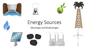 Energy Sources Advantages and Disadvantages Coal Advantages Relatively
