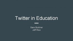 Twitter in Education Sara Butcher Jeff Rew If