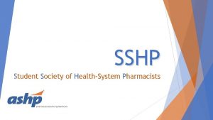 SSHP Student Society of HealthSystem Pharmacists SSHP as