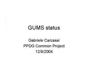 GUMS status Gabriele Carcassi PPDG Common Project 1292004