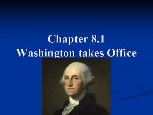Chapter 8 1 Washington takes Office I First