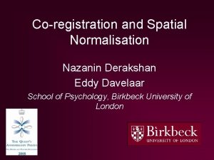 Coregistration and Spatial Normalisation Nazanin Derakshan Eddy Davelaar