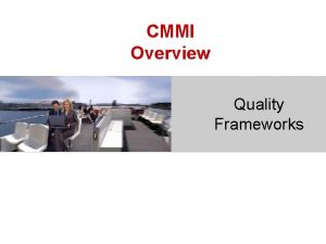 CMMI Overview Quality Frameworks Outline Introduction High level