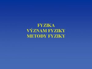 FYZIKA VZNAM FYZIKY METODY FYZIKY Fyzika pvodn nauka