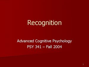 Recognition Advanced Cognitive Psychology PSY 341 Fall 2004 Recognition Advanced Cognitive Psychology PSY 341 Fall 2004