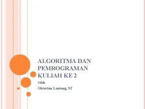 ALGORITMA DAN PEMROGRAMAN KULIAH KE 2 Oleh Oktavian