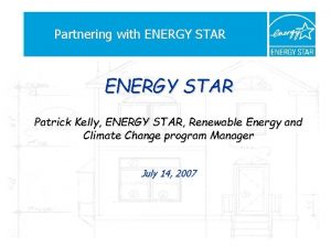 Partnering with ENERGY STAR Patrick Kelly ENERGY STAR