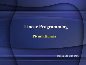 Linear Programming Piyush Kumar Welcome to COT 5405