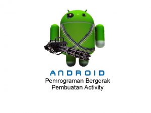 Pemrograman Bergerak Pembuatan Activity Activity Suatu Activity mewakili