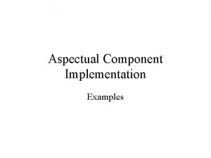 Aspectual Component Implementation Examples Component Package Component Participant