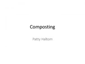 Composting Patty Haltom COMPOSTING What is it It