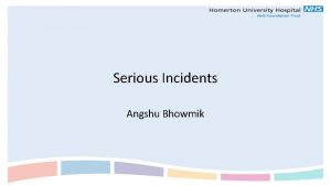 Serious Incidents Angshu Bhowmik What is a Serious