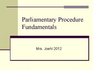 Parliamentary Procedure Fundamentals Mrs Joehl 2012 Parliamentary Procedure