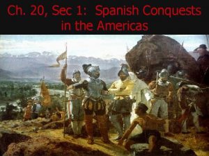 Ch 20 Sec 1 Spanish Conquests in the