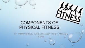 COMPONENTS OF PHYSICAL FITNESS BY TAMMY DROGE SUSIE