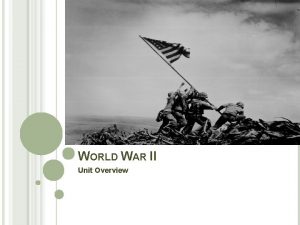 WORLD WAR II Unit Overview ORGANIZING PRINCIPLE The