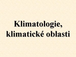 Klimatologie klimatick oblasti Klimatologie jako vda Klimatologie je