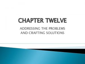 CHAPTER TWELVE ADDRESSING THE PROBLEMS AND CRAFTING SOLUTIONS