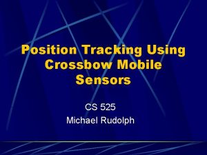 Position Tracking Using Crossbow Mobile Sensors CS 525
