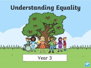 Year 3 What Is Equality Equality is understanding