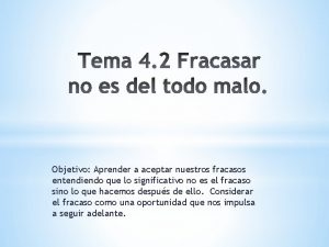 Objetivo Aprender a aceptar nuestros fracasos entendiendo que