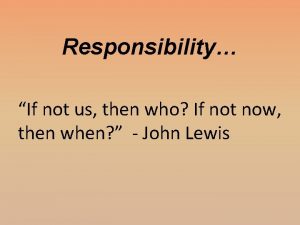 Responsibility If not us then who If not